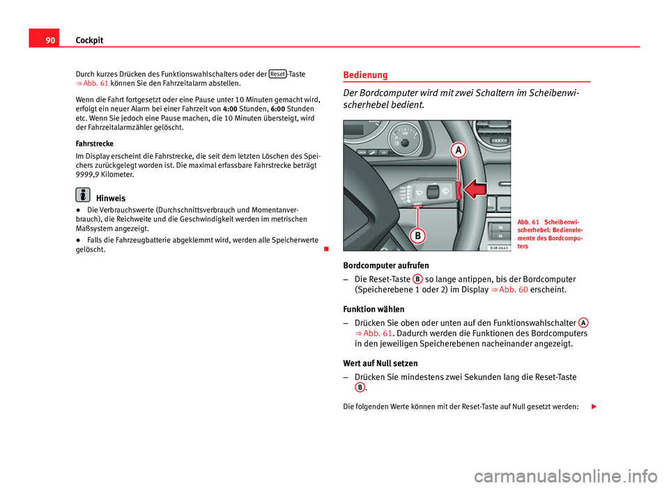 Seat Exeo 2013  Betriebsanleitung (in German) 90Cockpit
Durch kurzes Drücken des Funktionswahlschalters oder der  Reset
-Taste
⇒ Abb. 61 können Sie den Fahrzeitalarm abstellen.
Wenn die Fahrt fortgesetzt oder eine Pause unter 10 Minuten gem