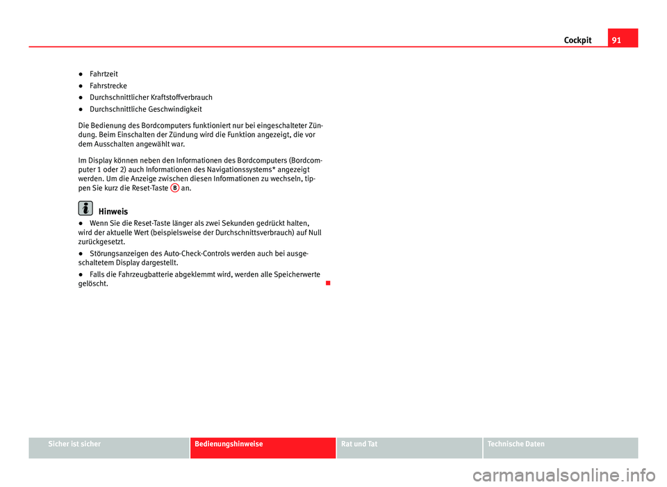 Seat Exeo 2013  Betriebsanleitung (in German) 91
Cockpit
● Fahrtzeit
● Fahrstrecke
● Durchschnittlicher Kraftstoffverbrauch
● Durchschnittliche Geschwindigkeit
Die Bedienung des Bordcomputers funktioniert nur bei eingeschalteter Zün-
dun