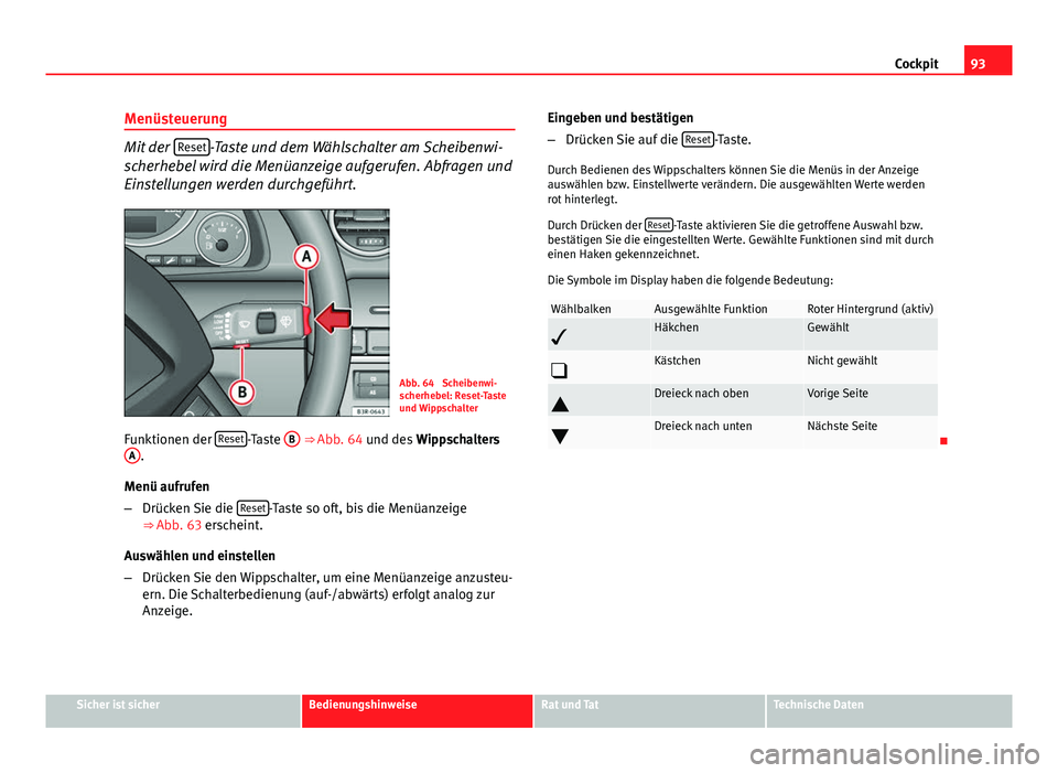 Seat Exeo 2009  Betriebsanleitung (in German) 93
Cockpit
Menüsteuerung
Mit der  Reset-Taste und dem Wählschalter am Scheibenwi-
scherhebel wird die Menüanzeige aufgerufen. Abfragen und
Einstellungen werden durchgeführt.
Abb. 64  Scheibenwi-
s