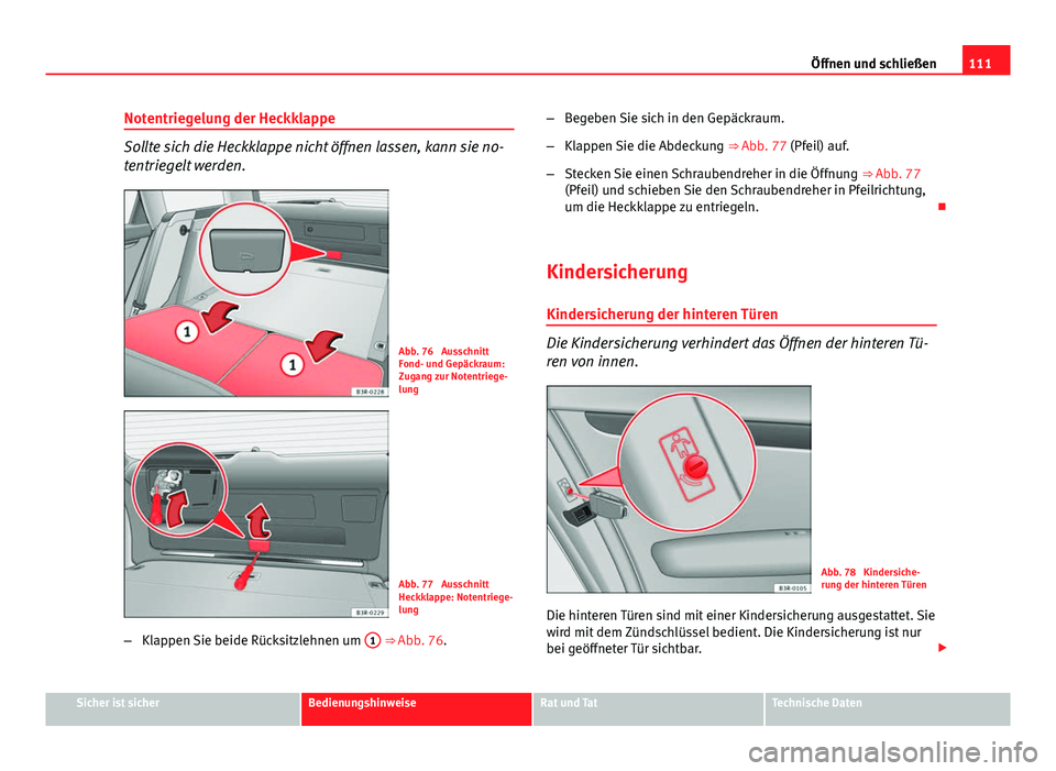 Seat Exeo ST 2013 Betriebsanleitung (in German) 111
Öffnen und schließen
Notentriegelung der Heckklappe
Sollte sich die Heckklappe nicht öffnen lassen, kann sie no-
tentriegelt werden.
Abb. 76 Ausschnitt
Fond- und Gepäckraum:
Zugang zur Notent Seat Exeo ST 2013 Betriebsanleitung (in German) 111
Öffnen und schließen
Notentriegelung der Heckklappe
Sollte sich die Heckklappe nicht öffnen lassen, kann sie no-
tentriegelt werden.
Abb. 76 Ausschnitt
Fond- und Gepäckraum:
Zugang zur Notent