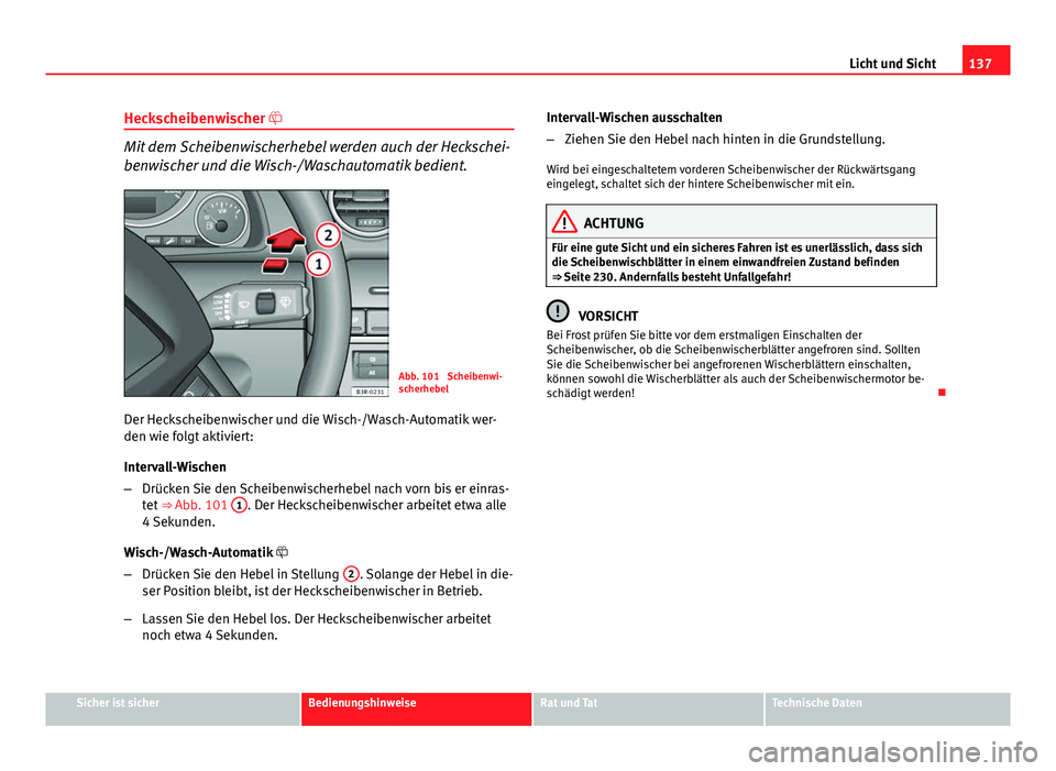 Seat Exeo ST 2013 Betriebsanleitung (in German) 137
Licht und Sicht
Heckscheibenwischer
Mit dem Scheibenwischerhebel werden auch der Heckschei-
benwischer und die Wisch-/Waschautomatik bedient.
Abb. 101 Scheibenwi-
scherhebel
Der Heckscheibenw Seat Exeo ST 2013 Betriebsanleitung (in German) 137
Licht und Sicht
Heckscheibenwischer
Mit dem Scheibenwischerhebel werden auch der Heckschei-
benwischer und die Wisch-/Waschautomatik bedient.
Abb. 101 Scheibenwi-
scherhebel
Der Heckscheibenw