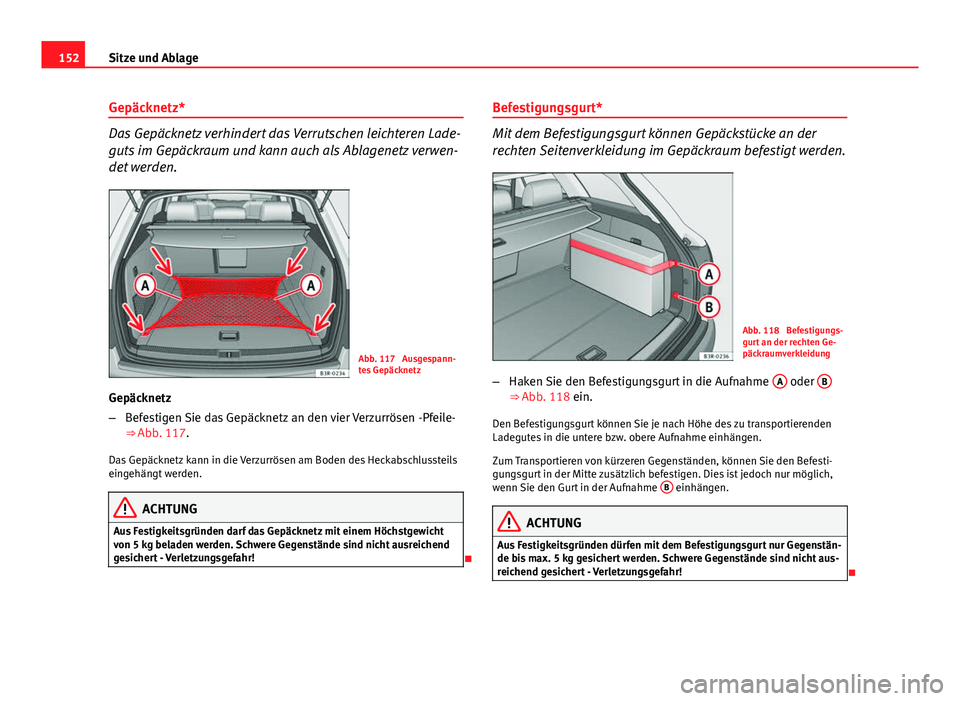 Seat Exeo ST 2013 Betriebsanleitung (in German) 152Sitze und Ablage
Gepäcknetz*
Das Gepäcknetz verhindert das Verrutschen leichteren Lade-
guts im Gepäckraum und kann auch als Ablagenetz verwen-
det werden.
Abb. 117 Ausgespann-
tes Gepäcknetz
Seat Exeo ST 2013 Betriebsanleitung (in German) 152Sitze und Ablage
Gepäcknetz*
Das Gepäcknetz verhindert das Verrutschen leichteren Lade-
guts im Gepäckraum und kann auch als Ablagenetz verwen-
det werden.
Abb. 117 Ausgespann-
tes Gepäcknetz