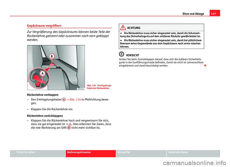 Seat Exeo ST 2013 Betriebsanleitung (in German) 157
Sitze und Ablage
Gepäckraum vergrößern
Zur Vergrößerung des Gepäckraums können beide Teile der
Rückenlehne getrennt oder zusammen nach vorn geklappt
werden.
Abb. 126 Entriegelungs-
hebel Seat Exeo ST 2013 Betriebsanleitung (in German) 157
Sitze und Ablage
Gepäckraum vergrößern
Zur Vergrößerung des Gepäckraums können beide Teile der
Rückenlehne getrennt oder zusammen nach vorn geklappt
werden.
Abb. 126 Entriegelungs-
hebel