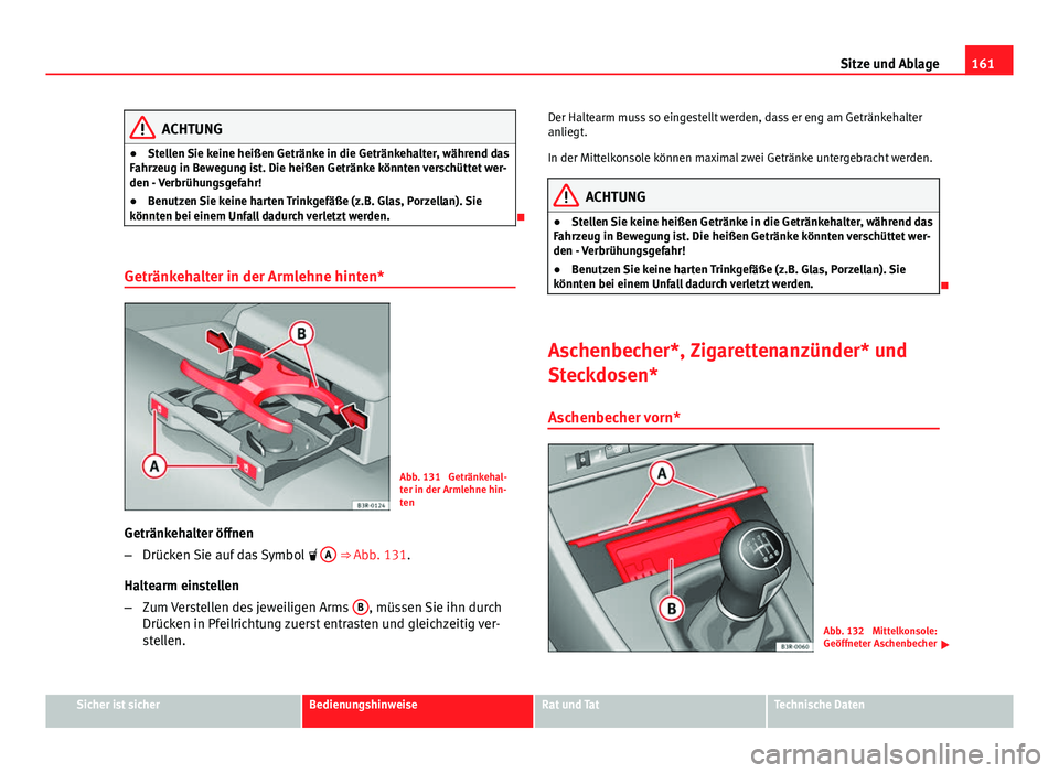 Seat Exeo ST 2013  Betriebsanleitung (in German) 161
Sitze und Ablage
ACHTUNG
● Stellen Sie keine heißen Getränke in die Getränkehalter, während das
Fahrzeug in Bewegung ist. Die heißen Getränke könnten verschüttet wer-
den - Verbrühungsg
