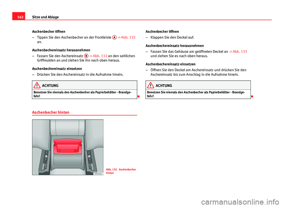 Seat Exeo ST 2013  Betriebsanleitung (in German) 162Sitze und Ablage
Aschenbecher öffnen
–Tippen Sie den Aschenbecher an der Frontleiste  A
 ⇒ Abb. 132
an.
Aschenbechereinsatz herausnehmen
– Fassen Sie den Aschereinsatz  B
 ⇒ Abb. 132 a