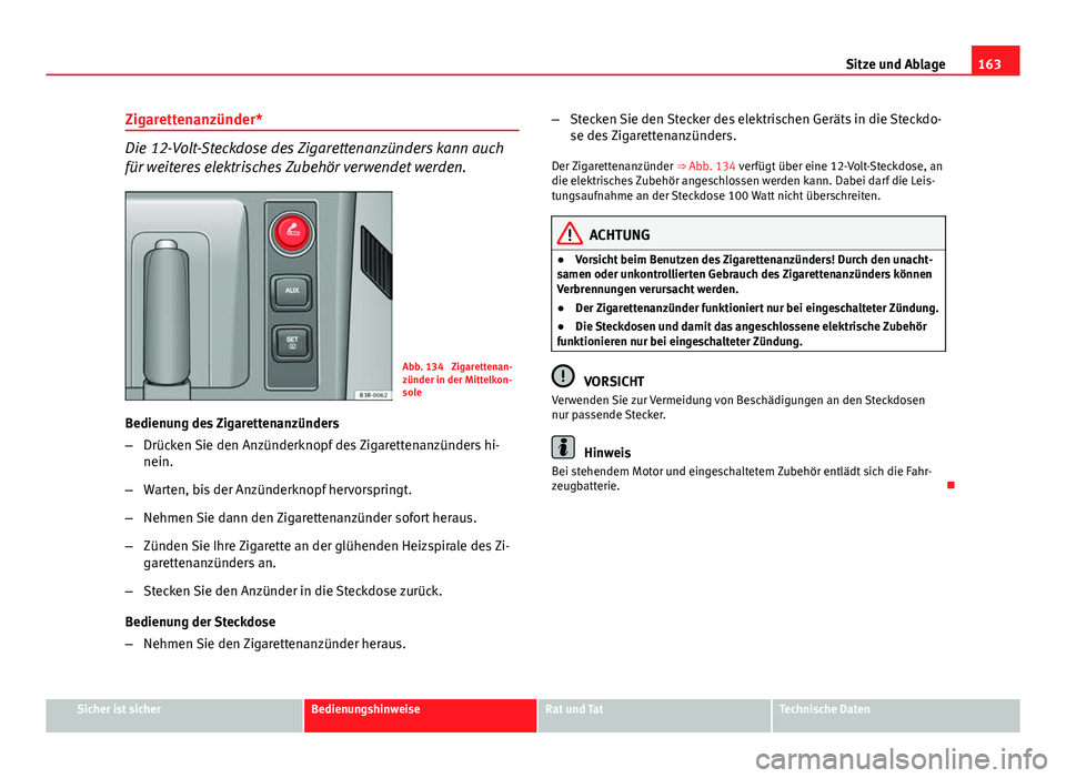 Seat Exeo ST 2013  Betriebsanleitung (in German) 163
Sitze und Ablage
Zigarettenanzünder*
Die 12-Volt-Steckdose des Zigarettenanzünders kann auch
für weiteres elektrisches Zubehör verwendet werden.
Abb. 134  Zigarettenan-
zünder in der Mittelko