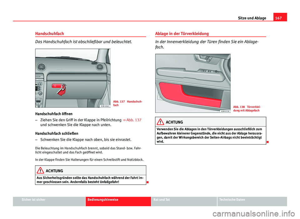 Seat Exeo ST 2013  Betriebsanleitung (in German) 167
Sitze und Ablage
Handschuhfach
Das Handschuhfach ist abschließbar und beleuchtet.
Abb. 137  Handschuh-
fach
Handschuhfach öffnen
– Ziehen Sie den Griff in der Klappe in Pfeilrichtung  ⇒ Ab