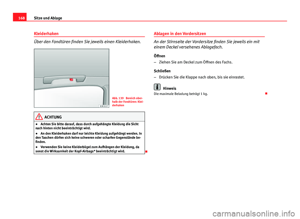 Seat Exeo ST 2013  Betriebsanleitung (in German) 168Sitze und Ablage
Kleiderhaken
Über den Fondtüren finden Sie jeweils einen Kleiderhaken.
Abb. 139  Bereich ober-
halb der Fondtüren: Klei-
derhaken
ACHTUNG
● Achten Sie bitte darauf, dass durch