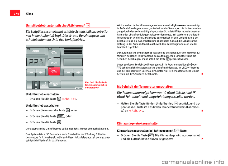 Seat Exeo ST 2013  Betriebsanleitung (in German) 174Klima
Umluftbetrieb: automatische Aktivierung*  
Ein Luftgütesensor erkennt erhöhte Schadstoffkonzentratio-
nen in der Außenluft bzgl. Diesel- und Benzinabgase und
schaltet automatisch in den