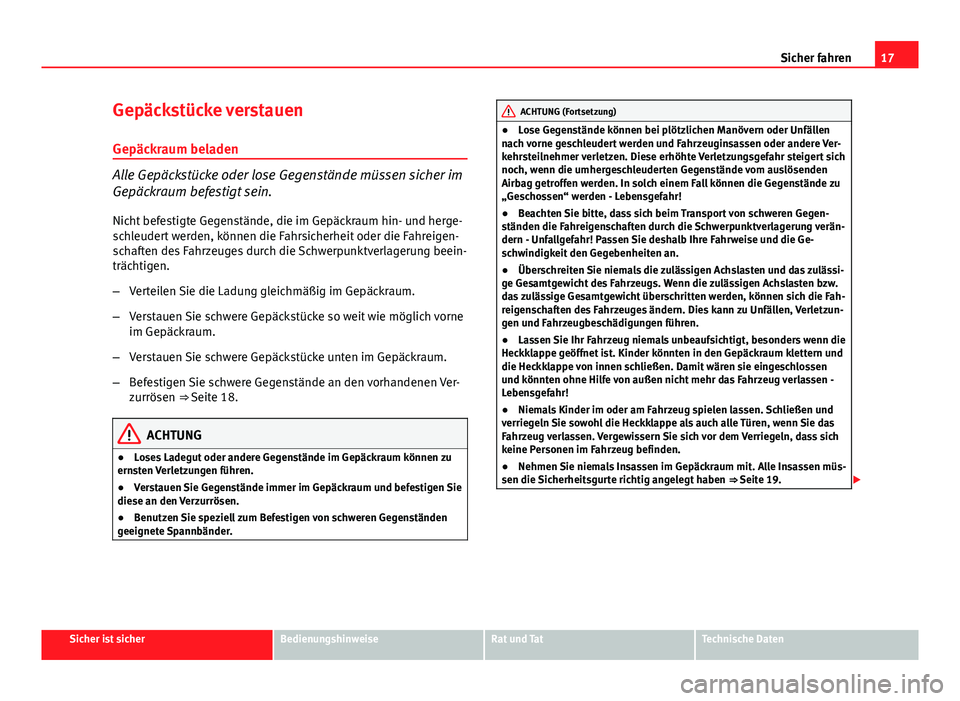 Seat Exeo ST 2013  Betriebsanleitung (in German) 17
Sicher fahren
Gepäckstücke verstauen
Gepäckraum beladen
Alle Gepäckstücke oder lose Gegenstände müssen sicher im
Gepäckraum befestigt sein. Nicht befestigte Gegenstände, die im Gepäckraum