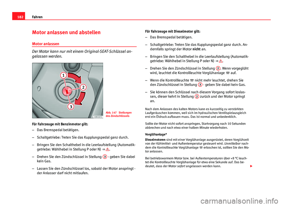 Seat Exeo ST 2013 Betriebsanleitung (in German) 182Fahren
Motor anlassen und abstellen
Motor anlassen
Der Motor kann nur mit einem Original-SEAT-Schlüssel an-
gelassen werden.
Abb. 147 Stellungen
des Zündschlüssels
Für Fahrzeuge mit Benzinmoto Seat Exeo ST 2013 Betriebsanleitung (in German) 182Fahren
Motor anlassen und abstellen
Motor anlassen
Der Motor kann nur mit einem Original-SEAT-Schlüssel an-
gelassen werden.
Abb. 147 Stellungen
des Zündschlüssels
Für Fahrzeuge mit Benzinmoto