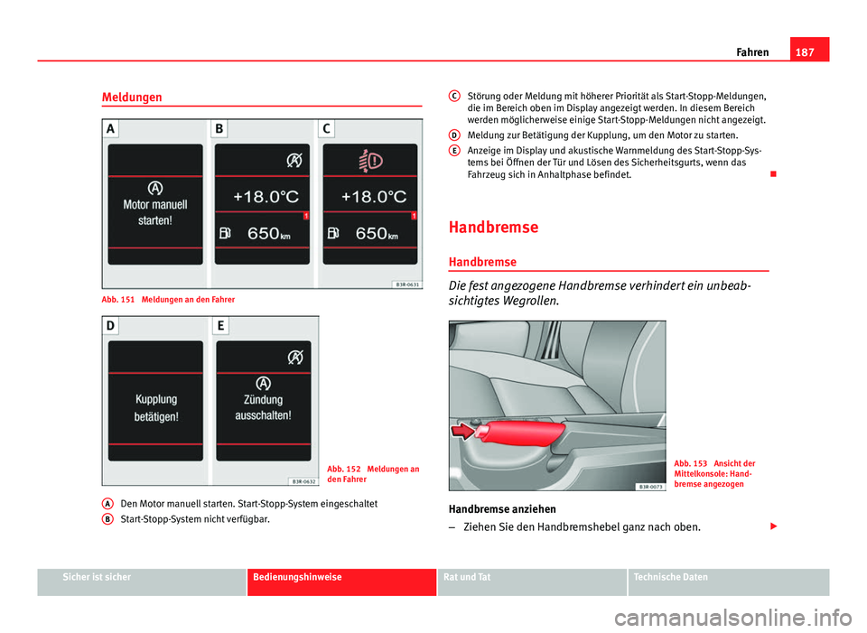 Seat Exeo ST 2013 Betriebsanleitung (in German) 187
Fahren
Meldungen
Abb. 151 Meldungen an den Fahrer
Abb. 152 Meldungen an
den Fahrer
Den Motor manuell starten. Start-Stopp-System eingeschaltet
Start-Stopp-System nicht verfügbar.
A
B
Störung o Seat Exeo ST 2013 Betriebsanleitung (in German) 187
Fahren
Meldungen
Abb. 151 Meldungen an den Fahrer
Abb. 152 Meldungen an
den Fahrer
Den Motor manuell starten. Start-Stopp-System eingeschaltet
Start-Stopp-System nicht verfügbar.
A
B
Störung o