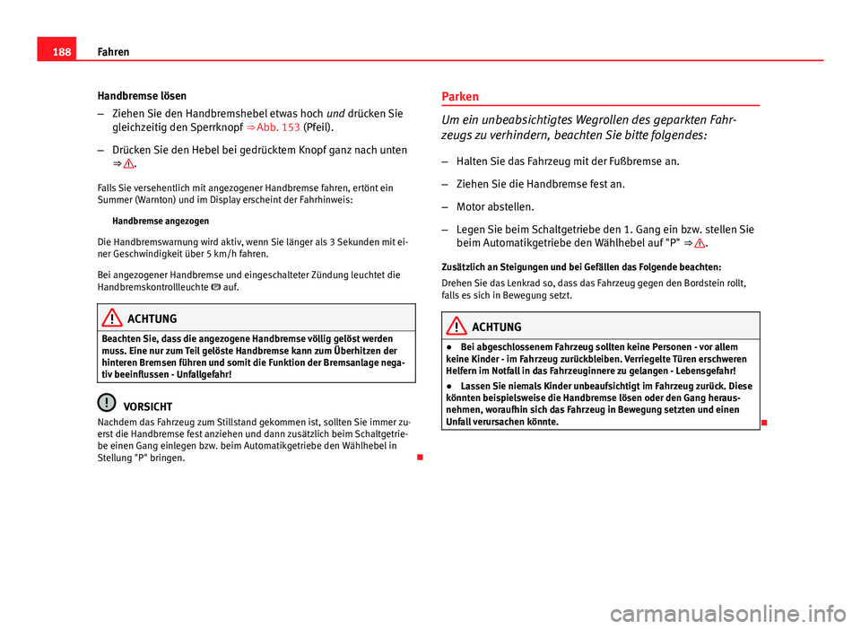 Seat Exeo ST 2013 Betriebsanleitung (in German) 188Fahren
Handbremse lösen
–Ziehen Sie den Handbremshebel etwas hoch und drücken Sie
gleichzeitig den Sperrknopf ⇒ Abb. 153 (Pfeil).
– Drücken Sie den Hebel bei gedrücktem Knopf ganz nac Seat Exeo ST 2013 Betriebsanleitung (in German) 188Fahren
Handbremse lösen
–Ziehen Sie den Handbremshebel etwas hoch und drücken Sie
gleichzeitig den Sperrknopf ⇒ Abb. 153 (Pfeil).
– Drücken Sie den Hebel bei gedrücktem Knopf ganz nac
