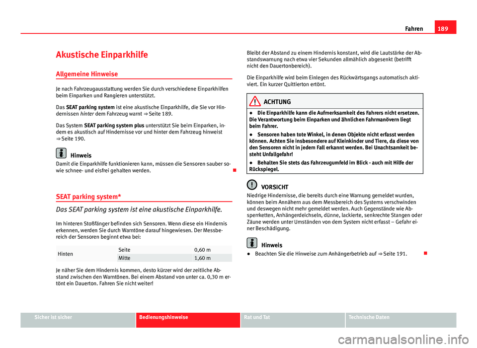 Seat Exeo ST 2013  Betriebsanleitung (in German) 189
Fahren
Akustische Einparkhilfe
Allgemeine Hinweise
Je nach Fahrzeugausstattung werden Sie durch verschiedene Einparkhilfen
beim Einparken und Rangieren unterstützt.
Das  SEAT parking system ist e