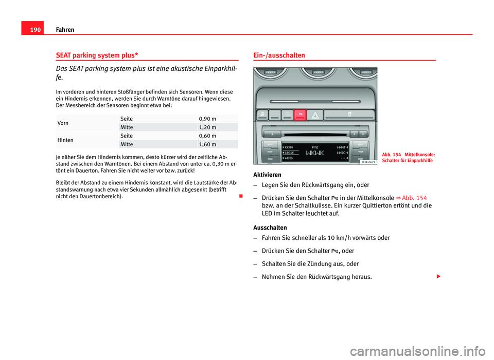 Seat Exeo ST 2013  Betriebsanleitung (in German) 190Fahren
SEAT parking system plus*
Das SEAT parking system plus ist eine akustische Einparkhil-
fe.
Im vorderen und hinteren Stoßfänger befinden sich Sensoren. Wenn diese
ein Hindernis erkennen, we
