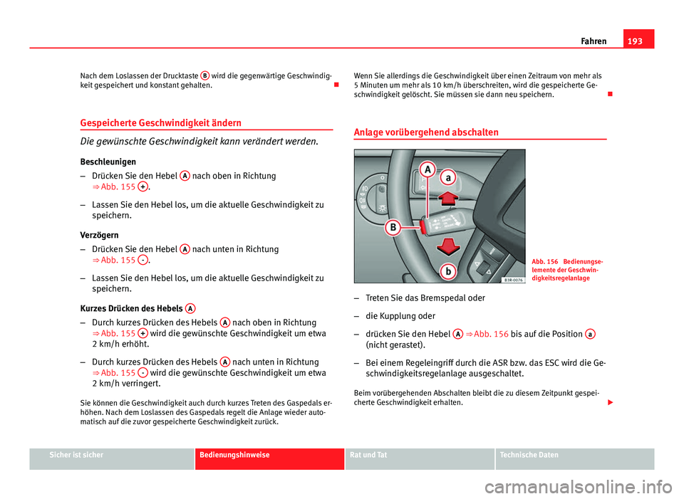 Seat Exeo ST 2013  Betriebsanleitung (in German) 193
Fahren
Nach dem Loslassen der Drucktaste  B
 wird die gegenwärtige Geschwindig-
keit gespeichert und konstant gehalten. 
Gespeicherte Geschwindigkeit ändern
Die gewünschte Geschwindigkeit ka
