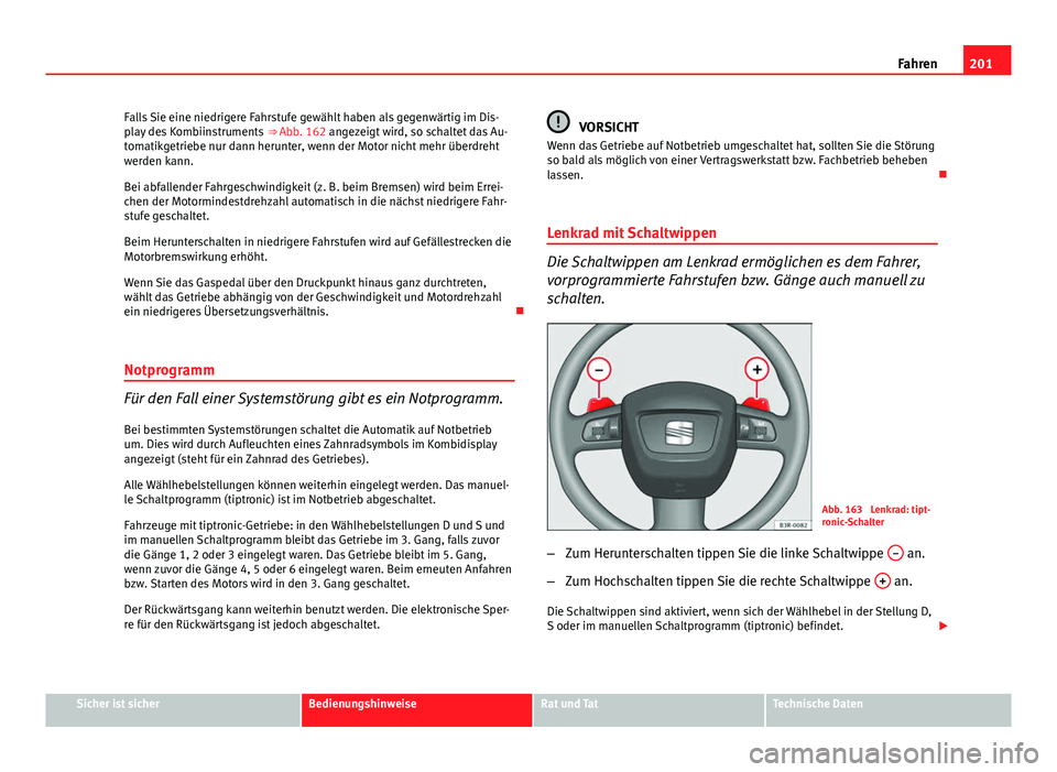 Seat Exeo ST 2013 Betriebsanleitung (in German) 201
Fahren
Falls Sie eine niedrigere Fahrstufe gewählt haben als gegenwärtig im Dis-
play des Kombiinstruments ⇒ Abb. 162 angezeigt wird, so schaltet das Au-
tomatikgetriebe nur dann herunter, Seat Exeo ST 2013 Betriebsanleitung (in German) 201
Fahren
Falls Sie eine niedrigere Fahrstufe gewählt haben als gegenwärtig im Dis-
play des Kombiinstruments ⇒ Abb. 162 angezeigt wird, so schaltet das Au-
tomatikgetriebe nur dann herunter,