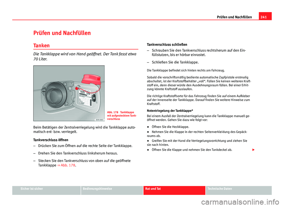 Seat Exeo ST 2013  Betriebsanleitung (in German) 241
Prüfen und Nachfüllen
Prüfen und Nachfüllen Tanken
Die Tankklappe wird von Hand geöffnet. Der Tank fasst etwa
70 Liter.
Abb. 178  Tankklappe
mit aufgestecktem Tank-
verschluss
Beim Betätigen