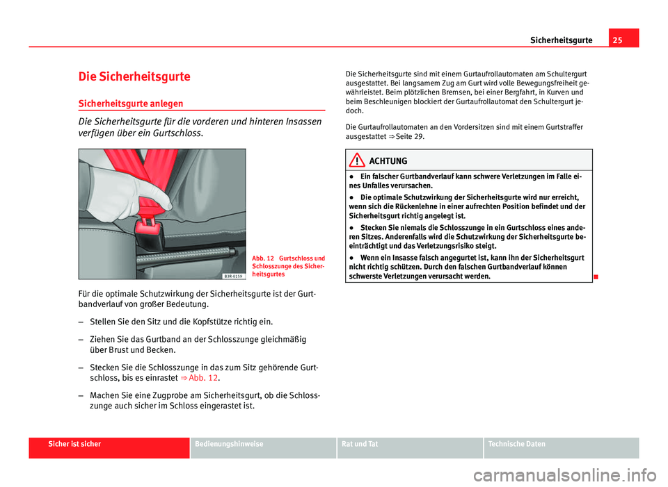 Seat Exeo ST 2013 Betriebsanleitung (in German) 25
Sicherheitsgurte
Die Sicherheitsgurte Sicherheitsgurte anlegen
Die Sicherheitsgurte für die vorderen und hinteren Insassen
verfügen über ein Gurtschloss.
Abb. 12 Gurtschloss und
Schlosszunge de Seat Exeo ST 2013 Betriebsanleitung (in German) 25
Sicherheitsgurte
Die Sicherheitsgurte Sicherheitsgurte anlegen
Die Sicherheitsgurte für die vorderen und hinteren Insassen
verfügen über ein Gurtschloss.
Abb. 12 Gurtschloss und
Schlosszunge de