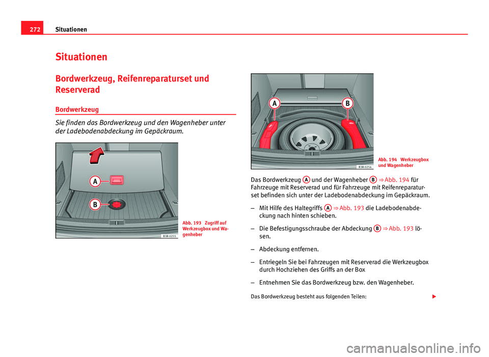Seat Exeo ST 2013 Betriebsanleitung (in German) 272Situationen
Situationen
Bordwerkzeug, Reifenreparaturset und
Reserverad
Bordwerkzeug
Sie finden das Bordwerkzeug und den Wagenheber unter
der Ladebodenabdeckung im Gepäckraum.
Abb. 193 Zugriff au Seat Exeo ST 2013 Betriebsanleitung (in German) 272Situationen
Situationen
Bordwerkzeug, Reifenreparaturset und
Reserverad
Bordwerkzeug
Sie finden das Bordwerkzeug und den Wagenheber unter
der Ladebodenabdeckung im Gepäckraum.
Abb. 193 Zugriff au