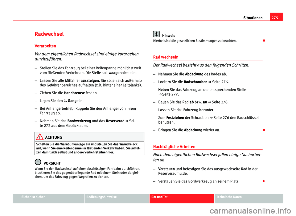 Seat Exeo ST 2013 Betriebsanleitung (in German) 275
Situationen
Radwechsel
Vorarbeiten
Vor dem eigentlichen Radwechsel sind einige Vorarbeiten
durchzuführen. – Stellen Sie das Fahrzeug bei einer Reifenpanne möglichst weit
vom fließenden Verkeh Seat Exeo ST 2013 Betriebsanleitung (in German) 275
Situationen
Radwechsel
Vorarbeiten
Vor dem eigentlichen Radwechsel sind einige Vorarbeiten
durchzuführen. – Stellen Sie das Fahrzeug bei einer Reifenpanne möglichst weit
vom fließenden Verkeh