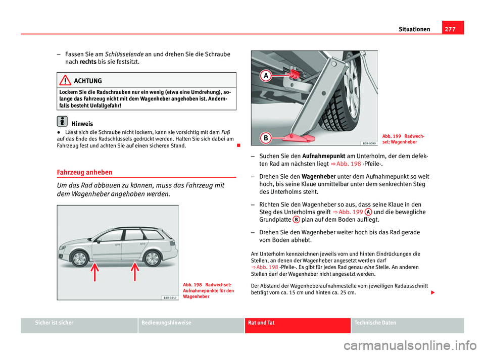 Seat Exeo ST 2013 Betriebsanleitung (in German) 277
Situationen
– Fassen Sie am Schlüsselende an und drehen Sie die Schraube
nach rechts bis sie festsitzt.
ACHTUNG
Lockern Sie die Radschrauben nur ein wenig (etwa eine Umdrehung), so-
lange das Seat Exeo ST 2013 Betriebsanleitung (in German) 277
Situationen
– Fassen Sie am Schlüsselende an und drehen Sie die Schraube
nach rechts bis sie festsitzt.
ACHTUNG
Lockern Sie die Radschrauben nur ein wenig (etwa eine Umdrehung), so-
lange das