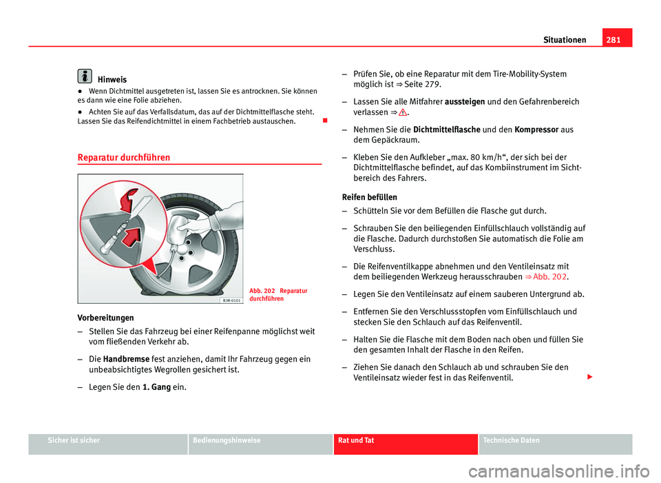 Seat Exeo ST 2013 Betriebsanleitung (in German) 281
Situationen
Hinweis
● Wenn Dichtmittel ausgetreten ist, lassen Sie es antrocknen. Sie können
es dann wie eine Folie abziehen.
● Achten Sie auf das Verfallsdatum, das auf der Dichtmittelflasch Seat Exeo ST 2013 Betriebsanleitung (in German) 281
Situationen
Hinweis
● Wenn Dichtmittel ausgetreten ist, lassen Sie es antrocknen. Sie können
es dann wie eine Folie abziehen.
● Achten Sie auf das Verfallsdatum, das auf der Dichtmittelflasch