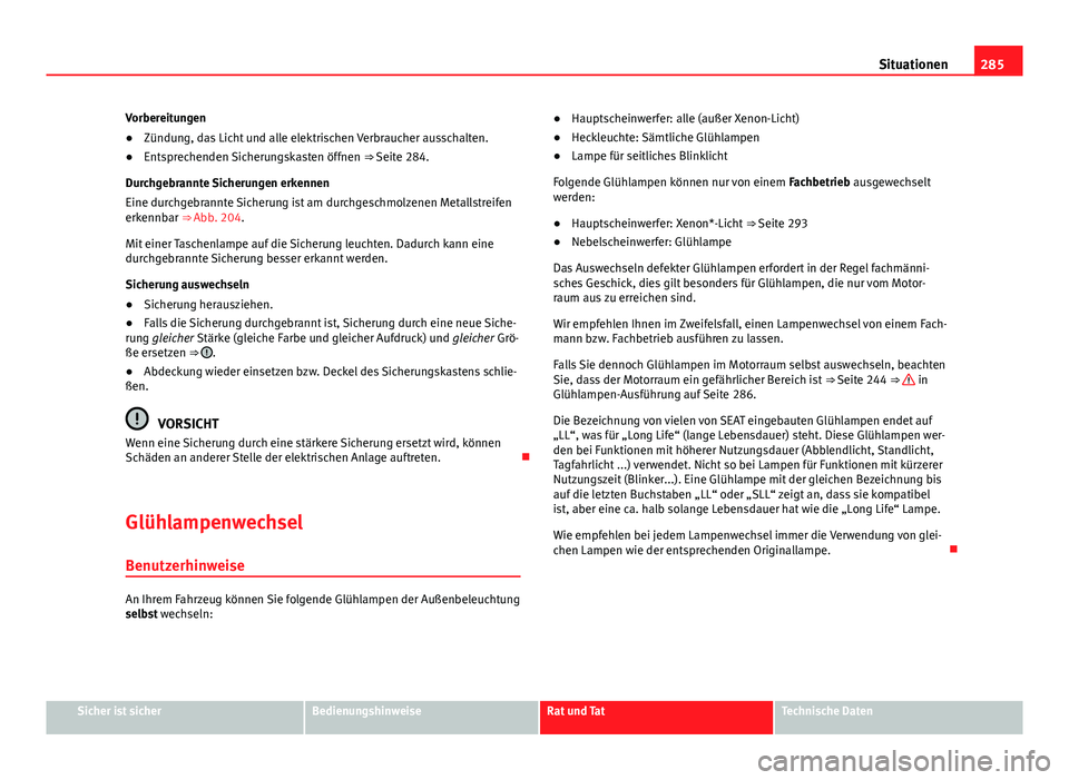 Seat Exeo ST 2013 Betriebsanleitung (in German) 285
Situationen
Vorbereitungen
● Zündung, das Licht und alle elektrischen Verbraucher ausschalten.
● Entsprechenden Sicherungskasten öffnen ⇒ Seite 284.
Durchgebrannte Sicherungen erkennen
Seat Exeo ST 2013 Betriebsanleitung (in German) 285
Situationen
Vorbereitungen
● Zündung, das Licht und alle elektrischen Verbraucher ausschalten.
● Entsprechenden Sicherungskasten öffnen ⇒ Seite 284.
Durchgebrannte Sicherungen erkennen