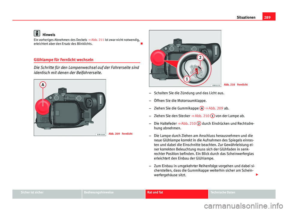 Seat Exeo ST 2013 Betriebsanleitung (in German) 289
Situationen
Hinweis
Ein vorheriges Abnehmen des Deckels ⇒ Abb. 211 ist zwar nicht notwendig,
erleichtert aber den Ersatz des Blinklichts.
Glühlampe für Fernlicht wechseln
Die Schritte f Seat Exeo ST 2013 Betriebsanleitung (in German) 289
Situationen
Hinweis
Ein vorheriges Abnehmen des Deckels ⇒ Abb. 211 ist zwar nicht notwendig,
erleichtert aber den Ersatz des Blinklichts.
Glühlampe für Fernlicht wechseln
Die Schritte f