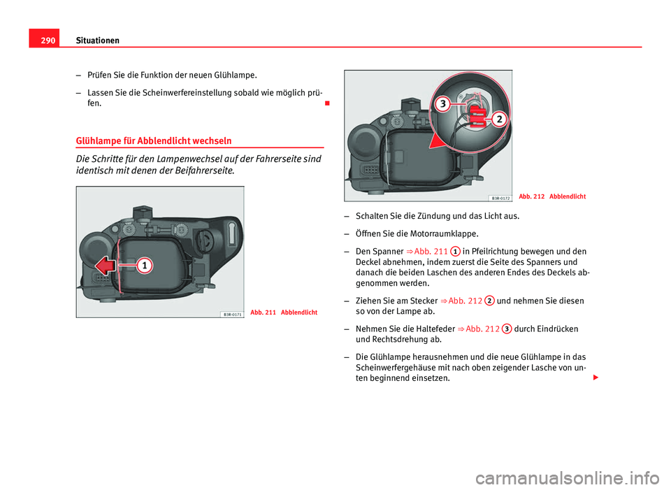 Seat Exeo ST 2013 Betriebsanleitung (in German) 290Situationen
–Prüfen Sie die Funktion der neuen Glühlampe.
– Lassen Sie die Scheinwerfereinstellung sobald wie möglich prü-
fen.
Glühlampe für Abblendlicht wechseln
Die Schritte für d Seat Exeo ST 2013 Betriebsanleitung (in German) 290Situationen
–Prüfen Sie die Funktion der neuen Glühlampe.
– Lassen Sie die Scheinwerfereinstellung sobald wie möglich prü-
fen.
Glühlampe für Abblendlicht wechseln
Die Schritte für d