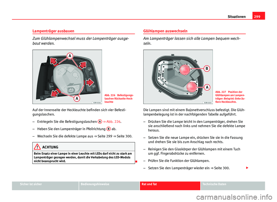 Seat Exeo ST 2013 Betriebsanleitung (in German) 299
Situationen
Lampenträger ausbauen
Zum Glühlampenwechsel muss der Lampenträger ausge-
baut werden.
Abb. 226 Befestigungs-
laschen Rückseite Heck-
leuchte
Auf der Innenseite der Heckleuchte bef Seat Exeo ST 2013 Betriebsanleitung (in German) 299
Situationen
Lampenträger ausbauen
Zum Glühlampenwechsel muss der Lampenträger ausge-
baut werden.
Abb. 226 Befestigungs-
laschen Rückseite Heck-
leuchte
Auf der Innenseite der Heckleuchte bef