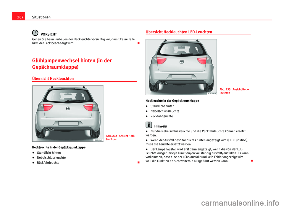 Seat Exeo ST 2013 Betriebsanleitung (in German) 302Situationen
VORSICHT
Gehen Sie beim Einbauen der Heckleuchte vorsichtig vor, damit keine Teile
bzw. der Lack beschädigt wird.
Glühlampenwechsel hinten (in der
Gepäckraumklappe)
Übersicht He Seat Exeo ST 2013 Betriebsanleitung (in German) 302Situationen
VORSICHT
Gehen Sie beim Einbauen der Heckleuchte vorsichtig vor, damit keine Teile
bzw. der Lack beschädigt wird.
Glühlampenwechsel hinten (in der
Gepäckraumklappe)
Übersicht He