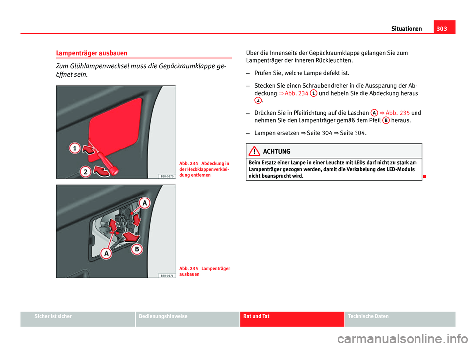 Seat Exeo ST 2013 Betriebsanleitung (in German) 303
Situationen
Lampenträger ausbauen
Zum Glühlampenwechsel muss die Gepäckraumklappe ge-
öffnet sein.
Abb. 234 Abdeckung in
der Heckklappenverklei-
dung entfernen
Abb. 235 Lampenträger
ausbaue Seat Exeo ST 2013 Betriebsanleitung (in German) 303
Situationen
Lampenträger ausbauen
Zum Glühlampenwechsel muss die Gepäckraumklappe ge-
öffnet sein.
Abb. 234 Abdeckung in
der Heckklappenverklei-
dung entfernen
Abb. 235 Lampenträger
ausbaue