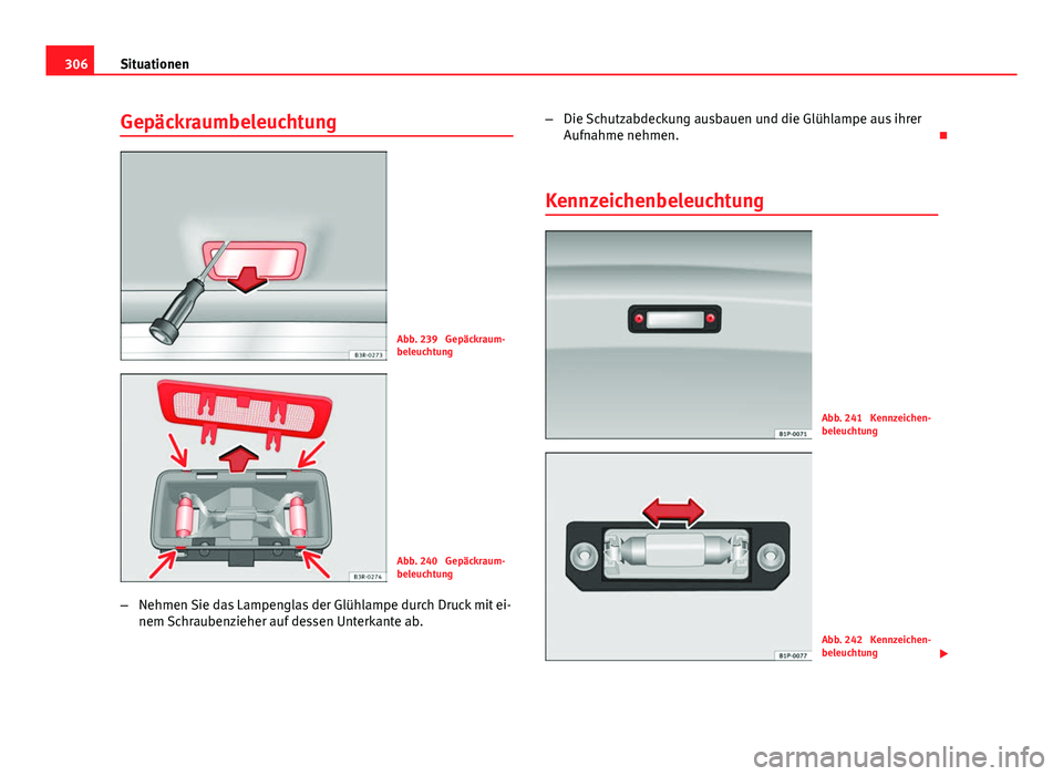 Seat Exeo ST 2013 Betriebsanleitung (in German) 306Situationen
Gepäckraumbeleuchtung
Abb. 239 Gepäckraum-
beleuchtung
Abb. 240 Gepäckraum-
beleuchtung
– Nehmen Sie das Lampenglas der Glühlampe durch Druck mit ei-
nem Schraubenzieher auf des Seat Exeo ST 2013 Betriebsanleitung (in German) 306Situationen
Gepäckraumbeleuchtung
Abb. 239 Gepäckraum-
beleuchtung
Abb. 240 Gepäckraum-
beleuchtung
– Nehmen Sie das Lampenglas der Glühlampe durch Druck mit ei-
nem Schraubenzieher auf des