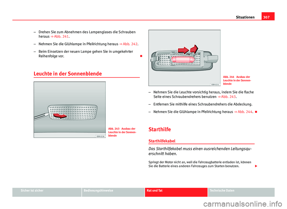 Seat Exeo ST 2013 Betriebsanleitung (in German) 307
Situationen
– Drehen Sie zum Abnehmen des Lampenglases die Schrauben
heraus ⇒ Abb. 241.
– Nehmen Sie die Glühlampe in Pfeilrichtung heraus ⇒ Abb. 242.
– Beim Einsetzen der neuen L Seat Exeo ST 2013 Betriebsanleitung (in German) 307
Situationen
– Drehen Sie zum Abnehmen des Lampenglases die Schrauben
heraus ⇒ Abb. 241.
– Nehmen Sie die Glühlampe in Pfeilrichtung heraus ⇒ Abb. 242.
– Beim Einsetzen der neuen L