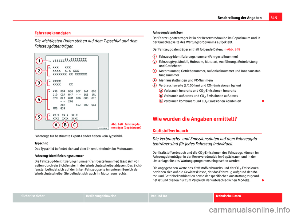 Seat Exeo ST 2013 Betriebsanleitung (in German) 315
Beschreibung der Angaben
Fahrzeugkenndaten
Die wichtigsten Daten stehen auf dem Typschild und dem
Fahrzeugdatenträger.
Abb. 248 Fahrzeugda-
tenträger (Gepäckraum)
Fahrzeuge für bestimmte Expo Seat Exeo ST 2013 Betriebsanleitung (in German) 315
Beschreibung der Angaben
Fahrzeugkenndaten
Die wichtigsten Daten stehen auf dem Typschild und dem
Fahrzeugdatenträger.
Abb. 248 Fahrzeugda-
tenträger (Gepäckraum)
Fahrzeuge für bestimmte Expo