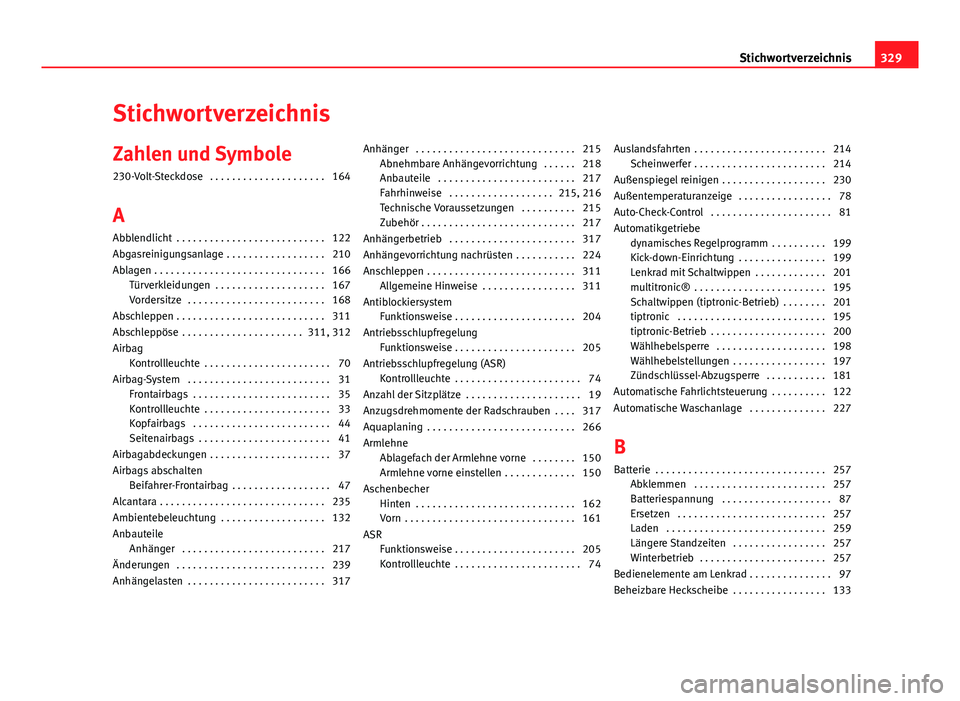 Seat Exeo ST 2013 Betriebsanleitung (in German) Stichwortverzeichnis
Zahlen und Symbole 230-Volt-Steckdose . . . . . . . . . . . . . . . . . . . . . 164
A Abblendlicht . . . . . . . . . . . . . . . . . . . . . . . . . . . 122
Abgasreinigungsanlag Seat Exeo ST 2013 Betriebsanleitung (in German) Stichwortverzeichnis
Zahlen und Symbole 230-Volt-Steckdose . . . . . . . . . . . . . . . . . . . . . 164
A Abblendlicht . . . . . . . . . . . . . . . . . . . . . . . . . . . 122
Abgasreinigungsanlag