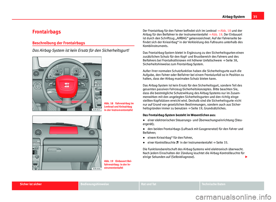 Seat Exeo ST 2013 Betriebsanleitung (in German) 35
Airbag-System
Frontairbags
Beschreibung der Frontairbags
Das Airbag-System ist kein Ersatz für den Sicherheitsgurt!
Abb. 18 Fahrerairbag im
Lenkrad und Knieairbag
in der Instrumententafel
Abb. 19 Seat Exeo ST 2013 Betriebsanleitung (in German) 35
Airbag-System
Frontairbags
Beschreibung der Frontairbags
Das Airbag-System ist kein Ersatz für den Sicherheitsgurt!
Abb. 18 Fahrerairbag im
Lenkrad und Knieairbag
in der Instrumententafel
Abb. 19