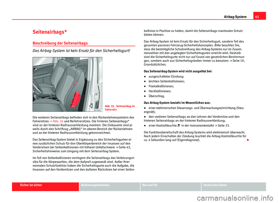 Seat Exeo ST 2013 Betriebsanleitung (in German) 41
Airbag-System
Seitenairbags*
Beschreibung der Seitenairbags
Das Airbag-System ist kein Ersatz für den Sicherheitsgurt!
Abb. 24 Seitenairbag im
Fahrersitz
Die vorderen Seitenairbags befinden sich Seat Exeo ST 2013 Betriebsanleitung (in German) 41
Airbag-System
Seitenairbags*
Beschreibung der Seitenairbags
Das Airbag-System ist kein Ersatz für den Sicherheitsgurt!
Abb. 24 Seitenairbag im
Fahrersitz
Die vorderen Seitenairbags befinden sich