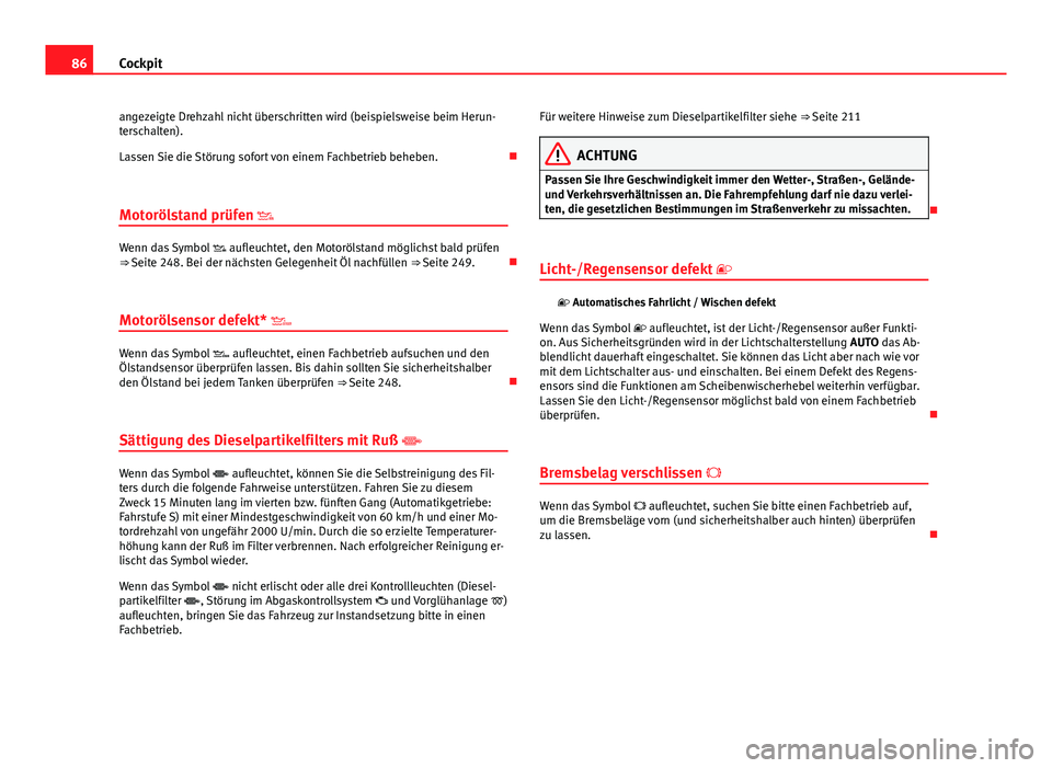 Seat Exeo ST 2013 Betriebsanleitung (in German) 86Cockpit
angezeigte Drehzahl nicht überschritten wird (beispielsweise beim Herun-
terschalten).
Lassen Sie die Störung sofort von einem Fachbetrieb beheben.
Motorölstand prüfen
Wenn das S Seat Exeo ST 2013 Betriebsanleitung (in German) 86Cockpit
angezeigte Drehzahl nicht überschritten wird (beispielsweise beim Herun-
terschalten).
Lassen Sie die Störung sofort von einem Fachbetrieb beheben.
Motorölstand prüfen
Wenn das S