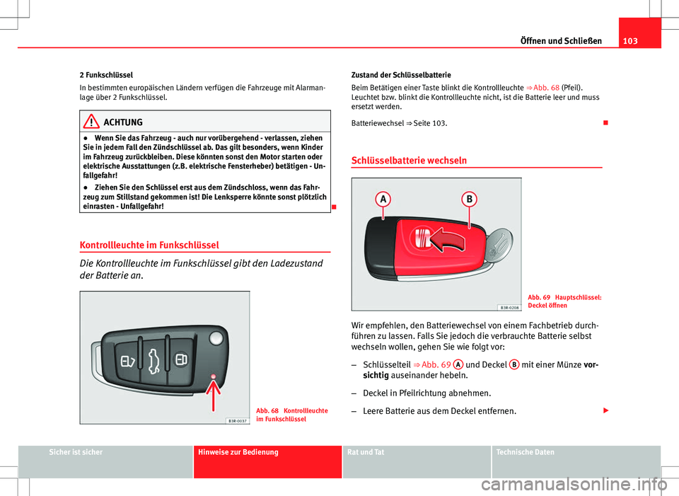 Seat Exeo ST 2012  Betriebsanleitung (in German) 103
Öffnen und Schließen
2 Funkschlüssel
In bestimmten europäischen Ländern verfügen die Fahrzeuge mit Alarman-
lage über 2 Funkschlüssel.
ACHTUNG
● Wenn Sie das Fahrzeug - auch nur vorüber