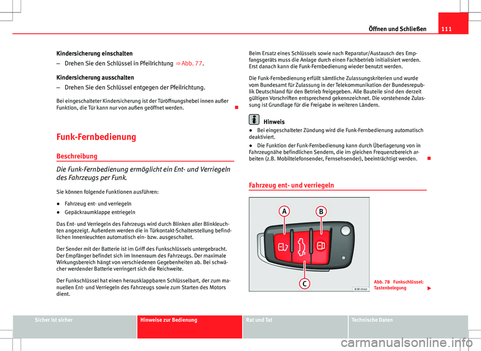 Seat Exeo ST 2012  Betriebsanleitung (in German) 111
Öffnen und Schließen
Kindersicherung einschalten
– Drehen Sie den Schlüssel in Pfeilrichtung  ⇒ Abb. 77.
Kindersicherung ausschalten
– Drehen Sie den Schlüssel entgegen der Pfeilrichtu