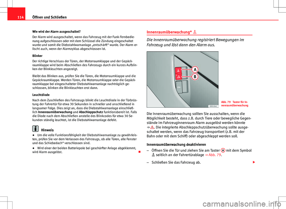 Seat Exeo ST 2012  Betriebsanleitung (in German) 114Öffnen und Schließen
Wie wird der Alarm ausgeschaltet?
Der Alarm wird ausgeschaltet, wenn das Fahrzeug mit der Funk-Fernbedie-
nung aufgeschlossen oder mit dem Schlüssel die Zündung eingeschalt
