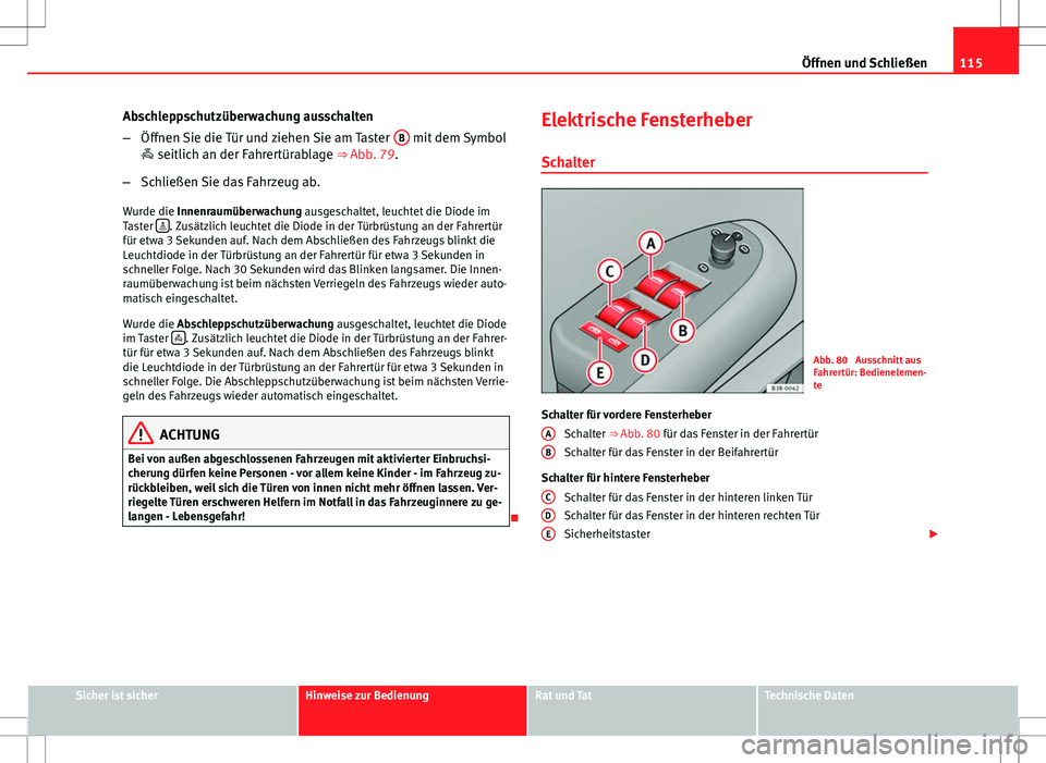 Seat Exeo ST 2012  Betriebsanleitung (in German) 115
Öffnen und Schließen
Abschleppschutzüberwachung ausschalten
– Öffnen Sie die Tür und ziehen Sie am Taster  B
 mit dem Symbol
 seitlich an der Fahrertürablage ⇒ Abb. 79.
– Schließ