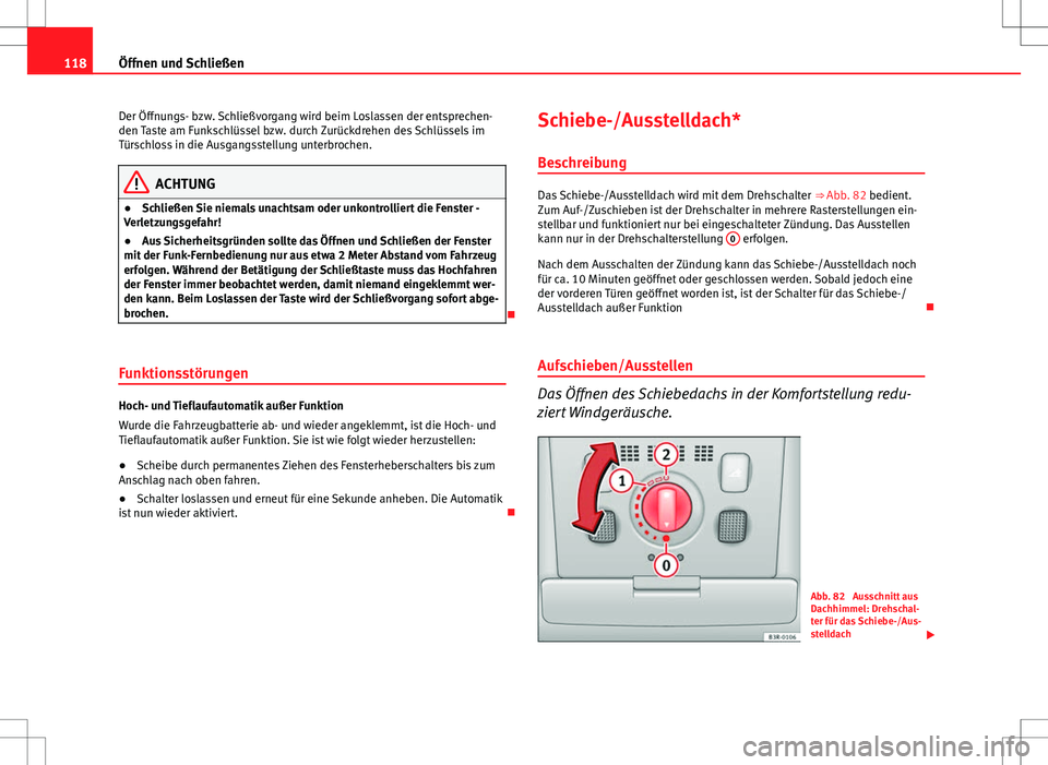 Seat Exeo ST 2012  Betriebsanleitung (in German) 118Öffnen und Schließen
Der Öffnungs- bzw. Schließvorgang wird beim Loslassen der entsprechen-
den Taste am Funkschlüssel bzw. durch Zurückdrehen des Schlüssels im
Türschloss in die Ausgangsst
