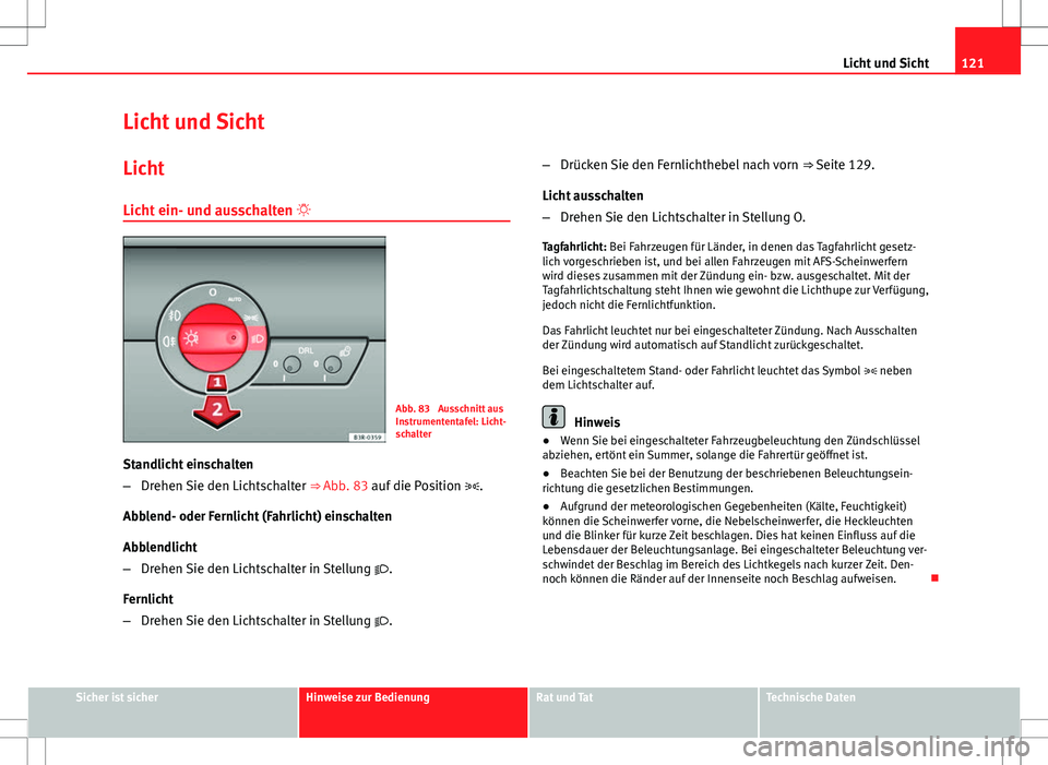 Seat Exeo ST 2012  Betriebsanleitung (in German) 121
Licht und Sicht
Licht und Sicht Licht
Licht ein- und ausschalten  
Abb. 83  Ausschnitt aus
Instrumententafel: Licht-
schalter
Standlicht einschalten
– Drehen Sie den Lichtschalter  ⇒ Abb.