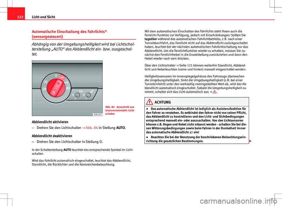 Seat Exeo ST 2012  Betriebsanleitung (in German) 122Licht und Sicht
Automatische Einschaltung des Fahrlichts*
(sensorgesteuert)
Abhängig von der Umgebungshelligkeit wird bei Lichtschal-
terstellung „AUTO“ das Abblendlicht ein- bzw. ausgeschal-
