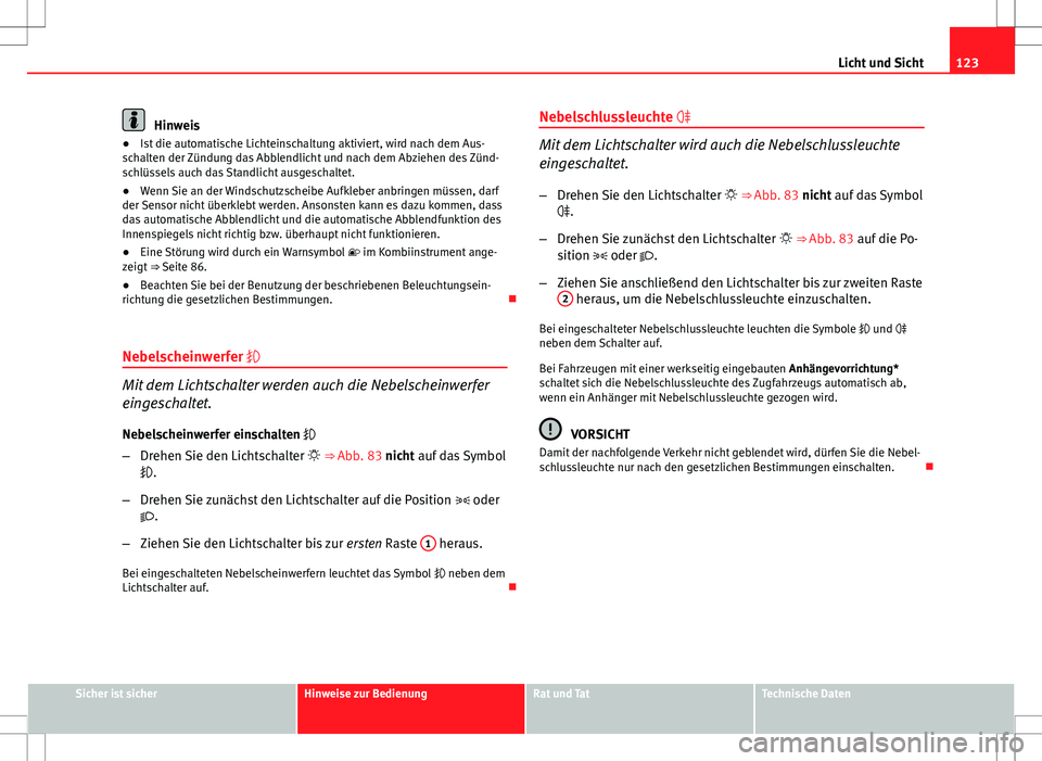 Seat Exeo ST 2012  Betriebsanleitung (in German) 123
Licht und Sicht
Hinweis
● Ist die automatische Lichteinschaltung aktiviert, wird nach dem Aus-
schalten der Zündung das Abblendlicht und nach dem Abziehen des Zünd-
schlüssels auch das Standl