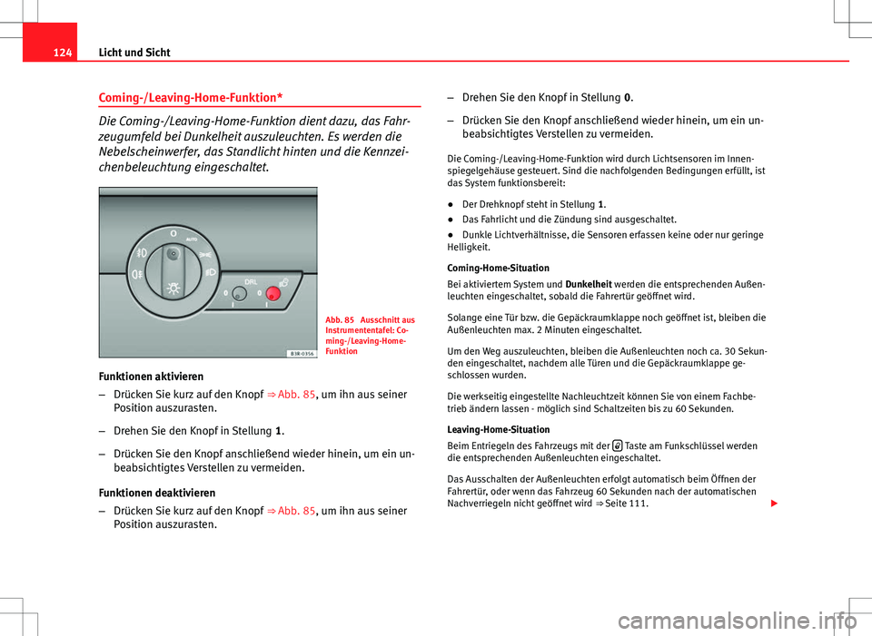 Seat Exeo ST 2012  Betriebsanleitung (in German) 124Licht und Sicht
Coming-/Leaving-Home-Funktion*
Die Coming-/Leaving-Home-Funktion dient dazu, das Fahr-
zeugumfeld bei Dunkelheit auszuleuchten. Es werden die
Nebelscheinwerfer, das Standlicht hinte