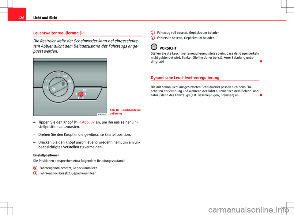 Seat Exeo ST 2012  Betriebsanleitung (in German) 126Licht und Sicht
Leuchtweitenregulierung 
Die Restreichweite der Scheinwerfer kann bei eingeschalte-
tem Abblendlicht dem Beladezustand des Fahrzeugs ange-
passt werden.
Abb. 87  Leuchtweitenre-
